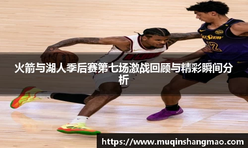 火箭与湖人季后赛第七场激战回顾与精彩瞬间分析
