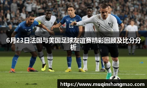6月23日法国与美国足球友谊赛精彩回顾及比分分析